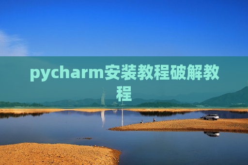 pycharm安装教程破解教程 pycharm安装教程破解教程